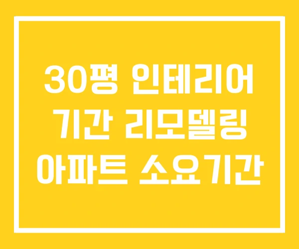 30평 인테리어 기간 리모델링 아파트 소요기간 30평 인테리어 기간 리모델링 아파트 소요기간
