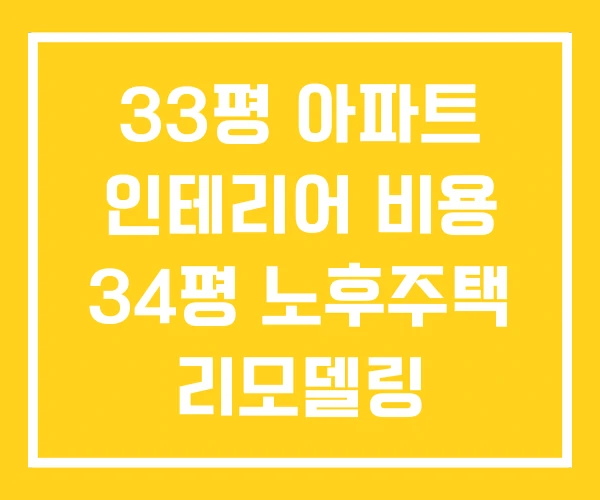 33평 아파트 인테리어 비용 34평 노후주택 리모델링 33평 아파트 인테리어 비용 34평 노후주택 리모델링