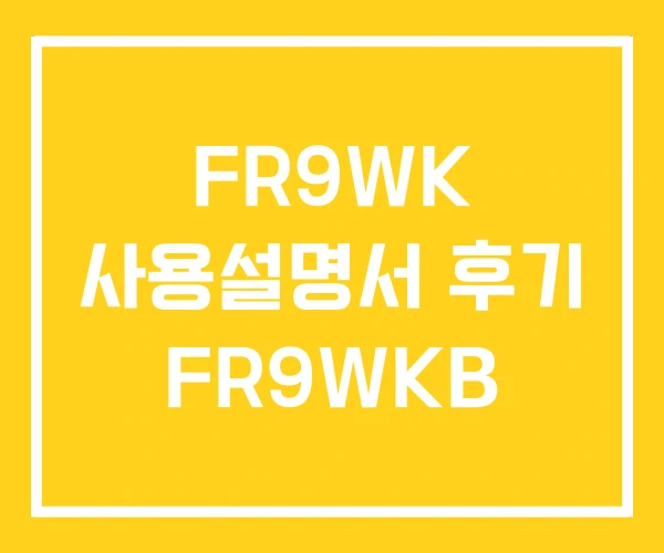 FR9WK 사용설명서 후기 FR9WKB FR9WK 사용설명서 후기 FR9WKB