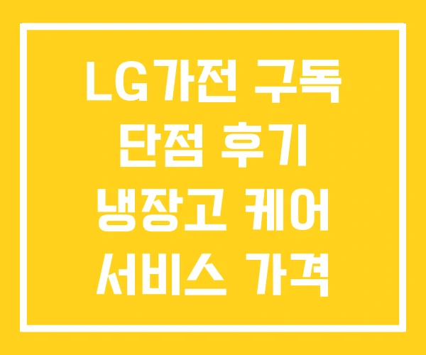 LG가전 구독 단점 후기 냉장고 케어 서비스 가격