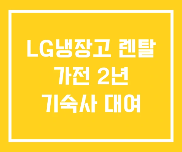 LG냉장고 렌탈 가전 2년 기숙사 대여 LG냉장고 렌탈 가전 2년 기숙사 대여