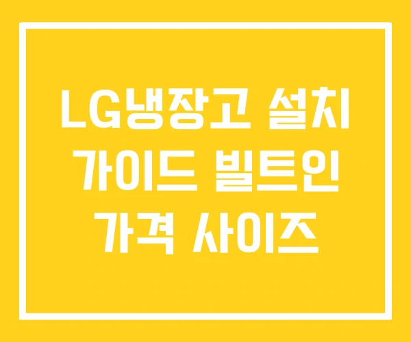 LG냉장고 설치 가이드 빌트인 가격 사이즈