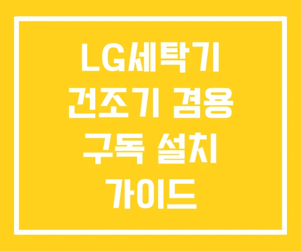 LG세탁기 건조기 겸용 구독 설치 가이드 LG세탁기 건조기 겸용 구독 설치 가이드