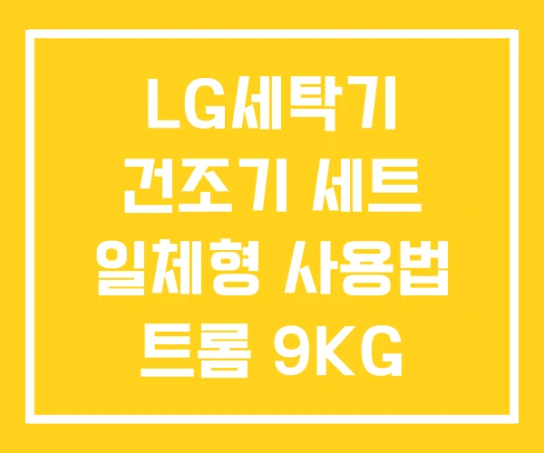 LG세탁기 건조기 세트 일체형 사용법 트롬 9KG LG세탁기 건조기 세트 일체형 사용법 트롬 9KG