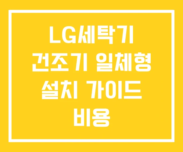 LG세탁기 건조기 일체형 설치 가이드 비용