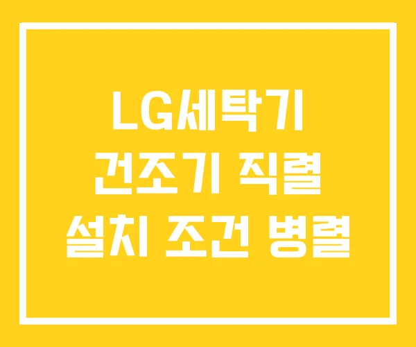 LG세탁기 건조기 직렬 설치 조건 병렬 LG세탁기 건조기 직렬 설치 조건 병렬