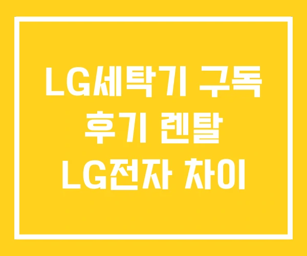 LG세탁기 구독 후기 렌탈 LG전자 차이