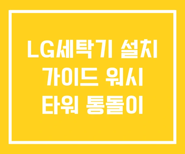 LG세탁기 설치 가이드 워시 타워 통돌이 LG세탁기 설치 가이드 워시 타워 통돌이
