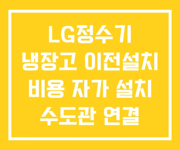 LG정수기 냉장고 이전설치 비용 자가 설치 수도관 연결