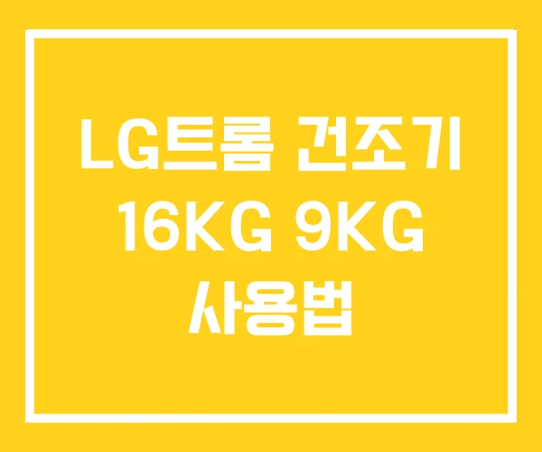 LG트롬 건조기 16KG 9KG 사용법 LG트롬 건조기 16KG 9KG 사용법