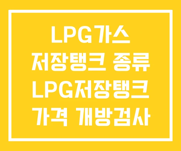 LPG가스 저장탱크 종류 LPG저장탱크 가격 개방검사