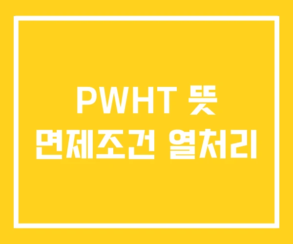 PWHT 뜻 면제조건 열처리 PWHT 뜻 면제조건 열처리