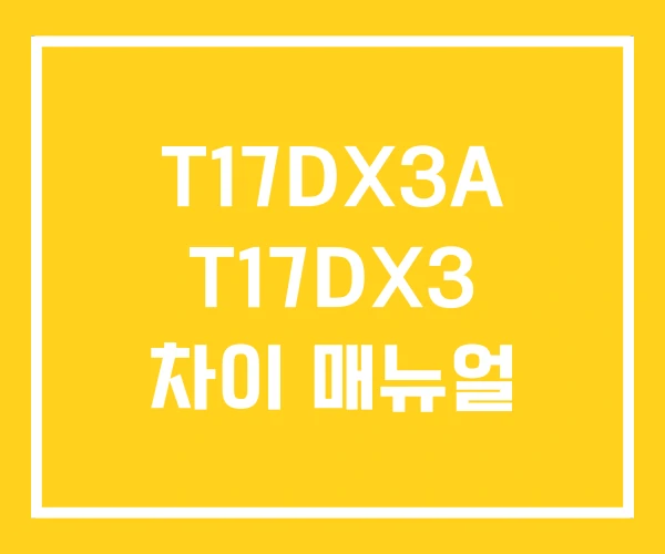 T17DX3A T17DX3 차이 매뉴얼 T17DX3A T17DX3 차이 매뉴얼