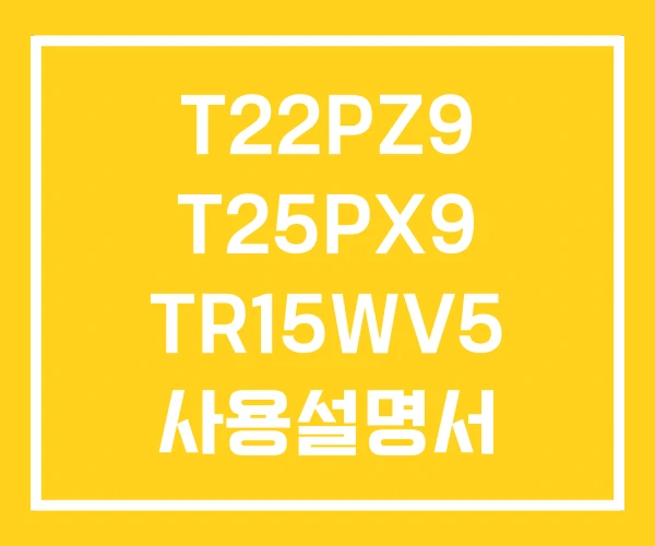 T22PZ9 T25PX9 TR15WV5 사용설명서 T22PZ9 T25PX9 TR15WV5 사용설명서