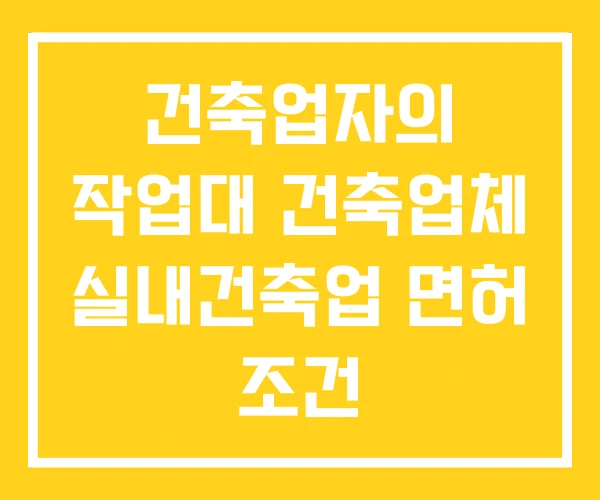 건축업자의 작업대 건축업체 실내건축업 면허 조건
