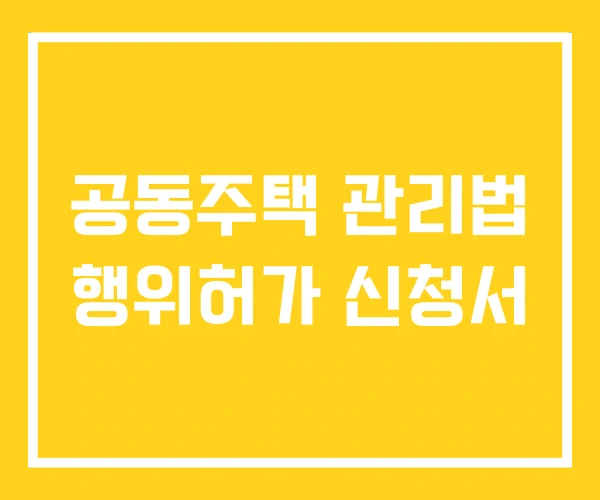 공동주택 관리법 행위허가 신청서 공동주택 관리법 행위허가 신청서