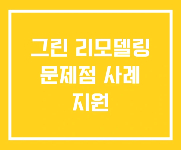 그린 리모델링 문제점 사례 지원 그린 리모델링 문제점 사례 지원