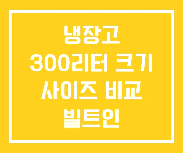 냉장고 300리터 크기 사이즈 비교 빌트인