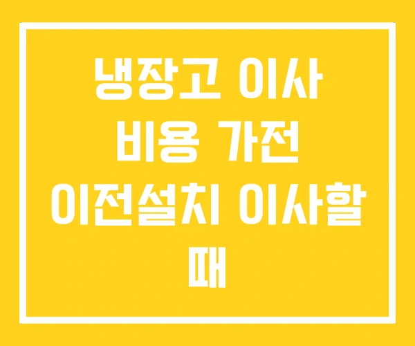 냉장고 이사 비용 가전 이전설치 이사할 때 냉장고 이사 비용 가전 이전설치 이사할 때