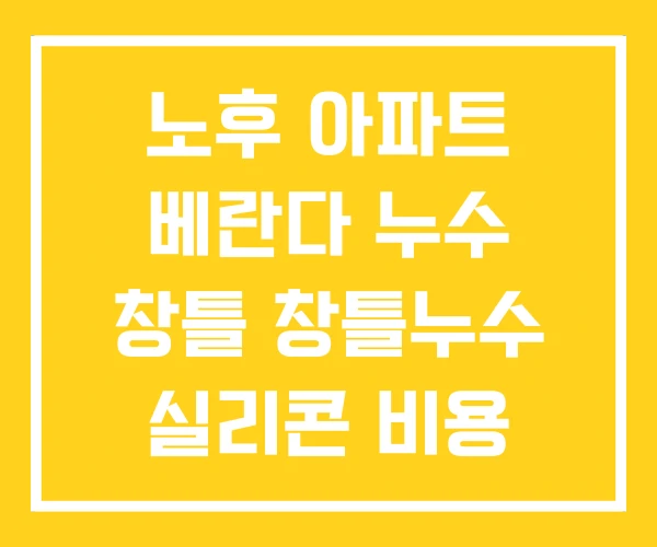 노후 아파트 베란다 누수 창틀 창틀누수 실리콘 비용 노후 아파트 베란다 누수 창틀 창틀누수 실리콘 비용