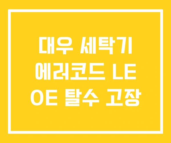 대우 세탁기 에러코드 LE OE 탈수 고장