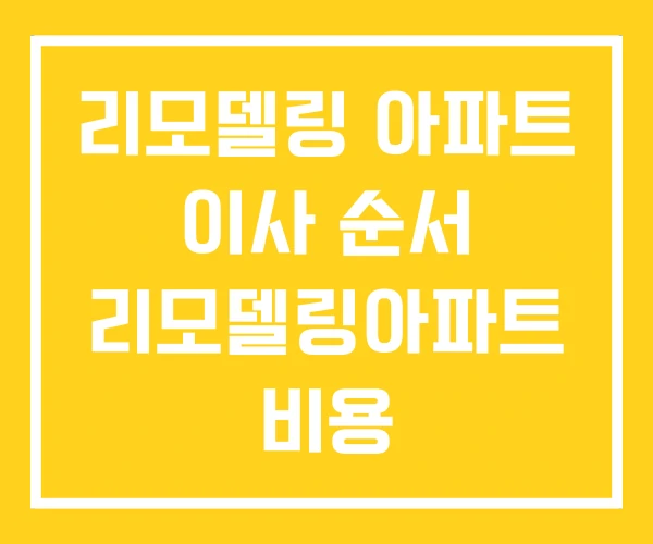 리모델링 아파트 이사 순서 리모델링아파트 비용 리모델링 아파트 이사 순서 리모델링아파트 비용