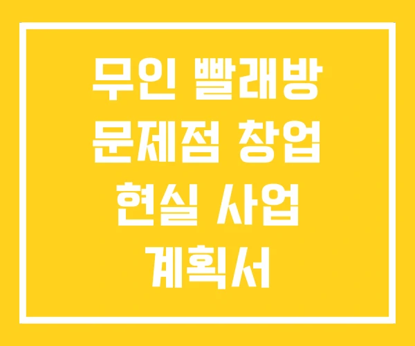 무인 빨래방 문제점 창업 현실 사업 계획서 무인 빨래방 문제점 창업 현실 사업 계획서