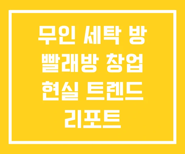 무인 세탁 방 빨래방 창업 현실 트렌드 리포트