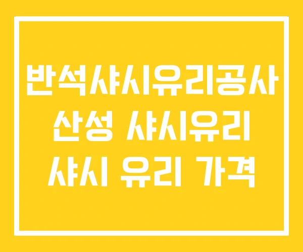 반석샤시유리공사 산성 샤시유리 샤시 유리 가격