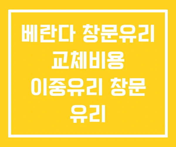 베란다 창문유리 교체비용 이중유리 창문 유리