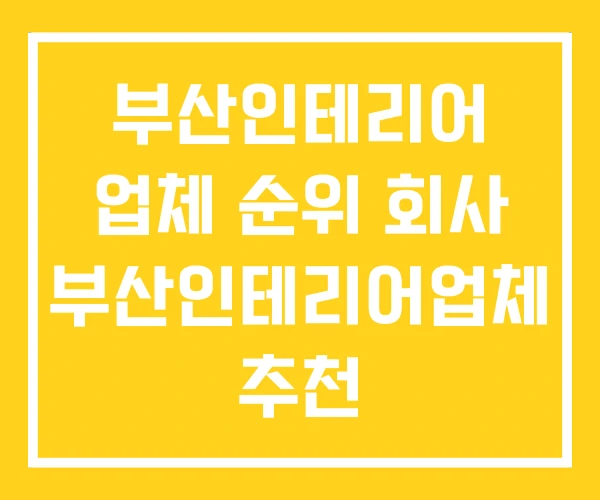 부산인테리어 업체 순위 회사 부산인테리어업체 추천 부산인테리어 업체 순위 회사 부산인테리어업체 추천