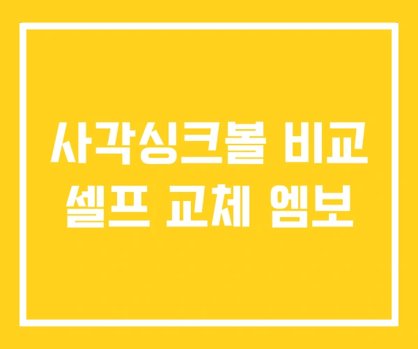 사각싱크볼 비교 셀프 교체 엠보 사각싱크볼 비교 셀프 교체 엠보