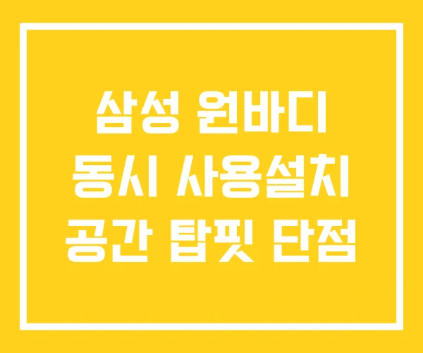 삼성 원바디 동시 사용설치 공간 탑핏 단점