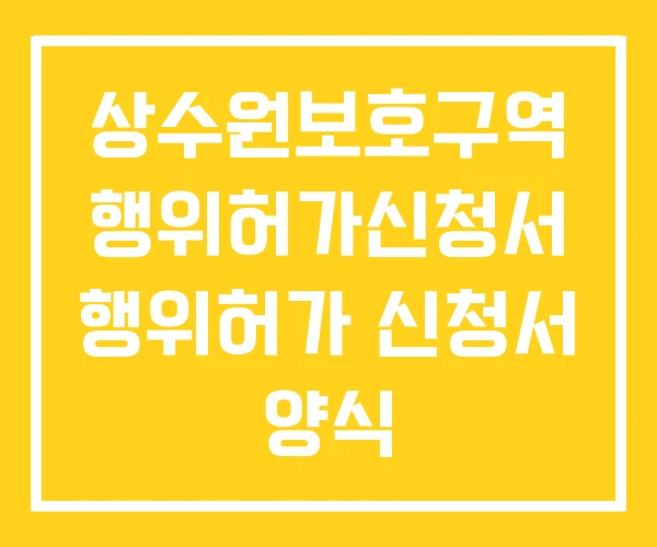 상수원보호구역 행위허가신청서 행위허가 신청서 양식 상수원보호구역 행위허가신청서 행위허가 신청서 양식
