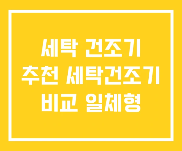 세탁 건조기 추천 세탁건조기 비교 일체형 세탁 건조기 추천 세탁건조기 비교 일체형