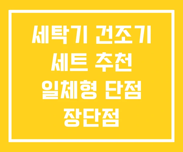 세탁기 건조기 세트 추천 일체형 단점 장단점