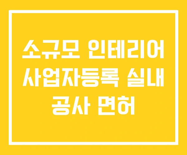 소규모 인테리어 사업자등록 실내 공사 면허 소규모 인테리어 사업자등록 실내 공사 면허