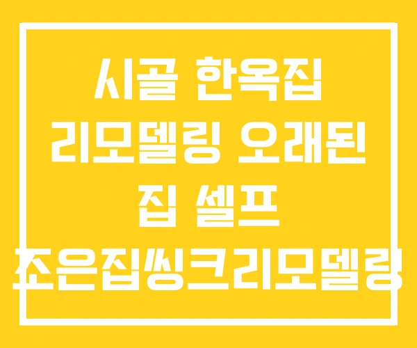 시골 한옥집 리모델링 오래된 집 셀프 조은집씽크리모델링