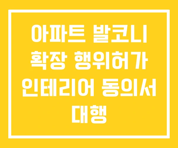 아파트 발코니 확장 행위허가 인테리어 동의서 대행 아파트 발코니 확장 행위허가 인테리어 동의서 대행