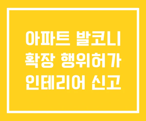 아파트 발코니 확장 행위허가 인테리어 신고 아파트 발코니 확장 행위허가 인테리어 신고