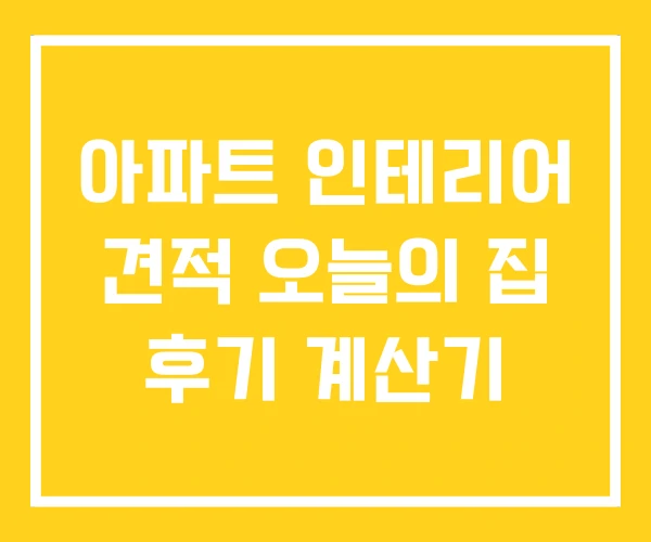 아파트 인테리어 견적 오늘의 집 후기 계산기