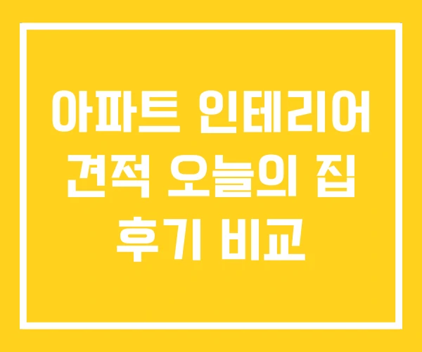 아파트 인테리어 견적 오늘의 집 후기 비교 아파트 인테리어 견적 오늘의 집 후기 비교