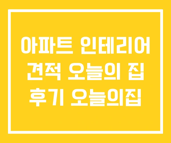 아파트 인테리어 견적 오늘의 집 후기 오늘의집