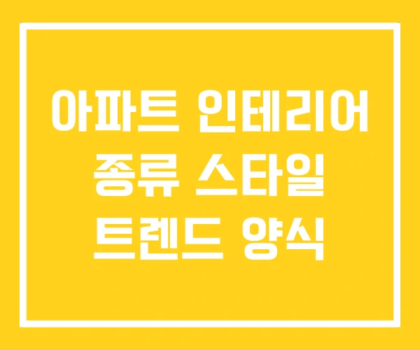 아파트 인테리어 종류 스타일 트렌드 양식 아파트 인테리어 종류 스타일 트렌드 양식