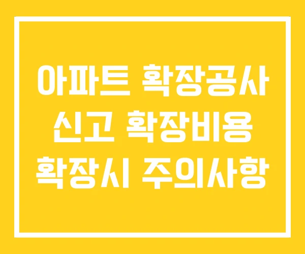 아파트 확장공사 신고 확장비용 확장시 주의사항 아파트 확장공사 신고 확장비용 확장시 주의사항