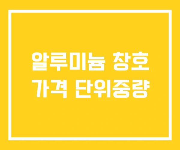 알루미늄 창호 가격 단위중량 알루미늄 창호 가격 단위중량