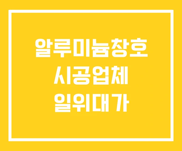 알루미늄창호 시공업체 일위대가 알루미늄창호 시공업체 일위대가