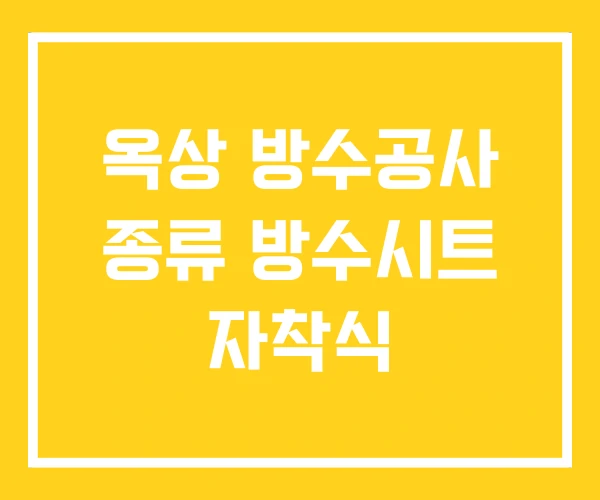 옥상 방수공사 종류 방수시트 자착식