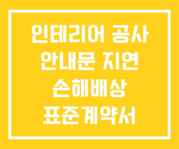 인테리어 공사 안내문 지연 손해배상 표준계약서