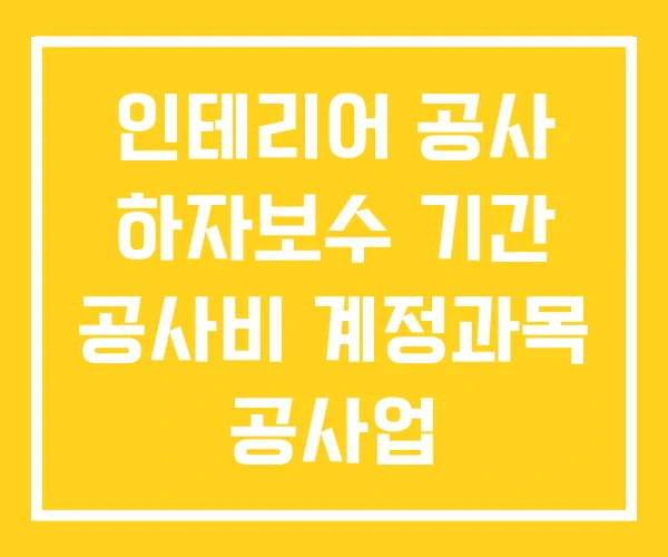 인테리어 공사 하자보수 기간 공사비 계정과목 공사업